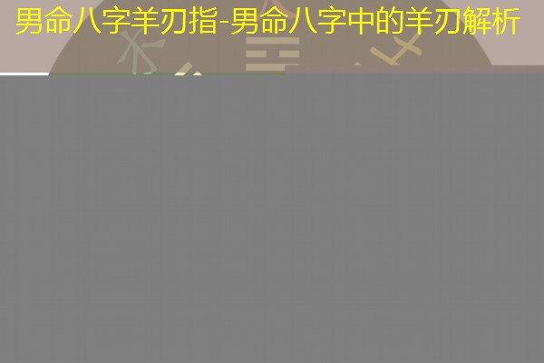  男命八字羊刃指-男命八字中的羊刃解析