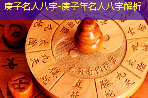 庚子名人八字-庚子年名人八字解析