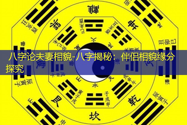  八字论夫妻相貌-八字揭秘：伴侣相貌缘分探究