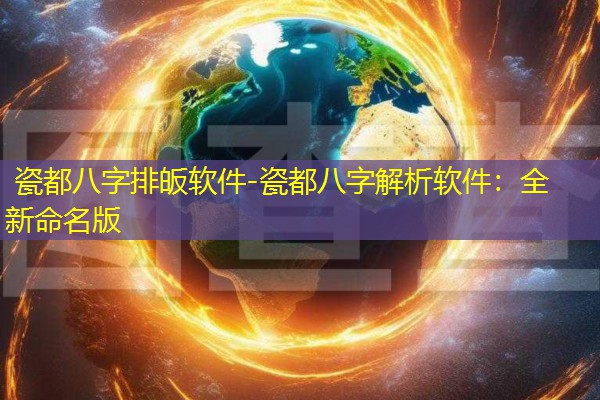  瓷都八字排皈软件-瓷都八字解析软件：全新命名版