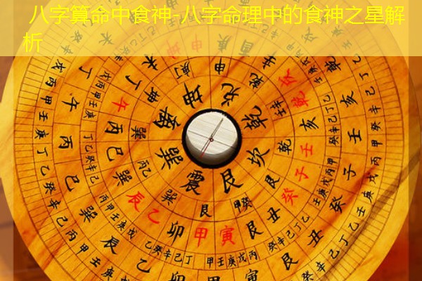  八字算命中食神-八字命理中的食神之星解析