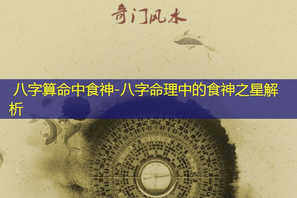  八字算命中食神-八字命理中的食神之星解析