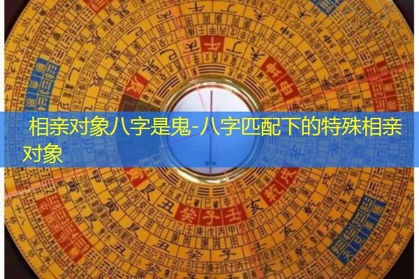  相亲对象八字是鬼-八字匹配下的特殊相亲对象