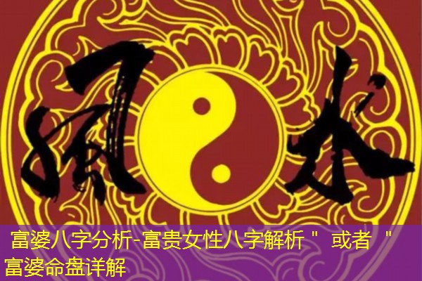  富婆八字分析-富贵女性八字解析＂ 或者 ＂富婆命盘详解
