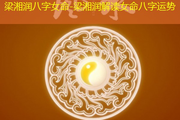  梁湘润八字女命-梁湘润解读女命八字运势
