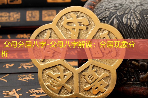  父母分居八字-父母八字解读：分居现象分析