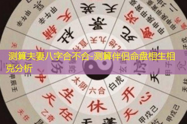  测算夫妻八字合不合-测算伴侣命盘相生相克分析