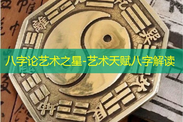  八字论艺术之星-艺术天赋八字解读
