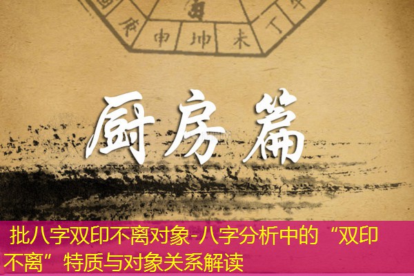  批八字双印不离对象-八字分析中的“双印不离”特质与对象关系解读