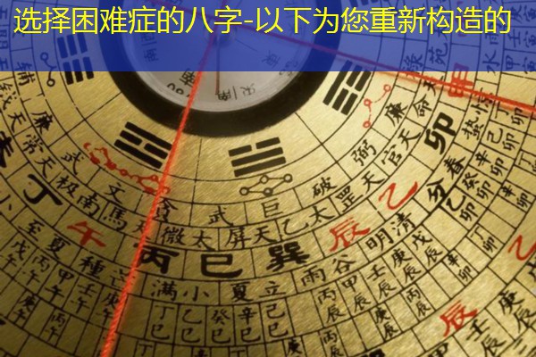  选择困难症的八字-以下为您重新构造的