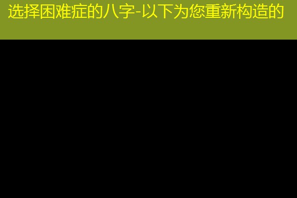  选择困难症的八字-以下为您重新构造的