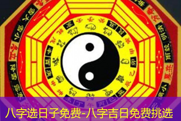  八字选日子免费-八字吉日免费挑选
