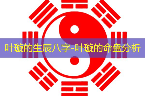  叶璇的生辰八字-叶璇的命盘分析