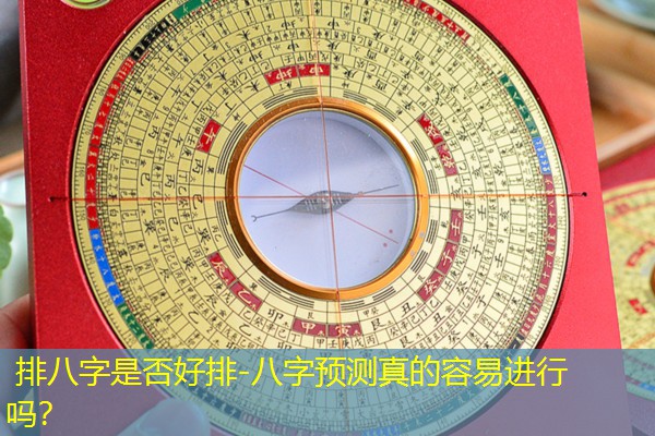  排八字是否好排-八字预测真的容易进行吗？