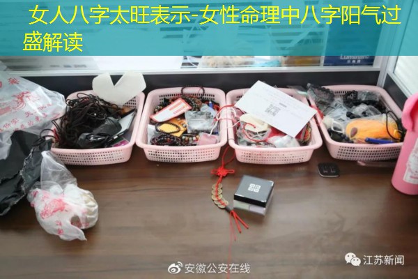  女人八字太旺表示-女性命理中八字阳气过盛解读