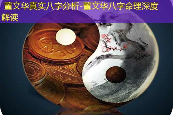  董文华真实八字分析-董文华八字命理深度解读