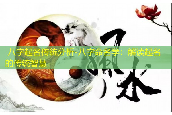  八字起名传统分析-八字命名学：解读起名的传统智慧