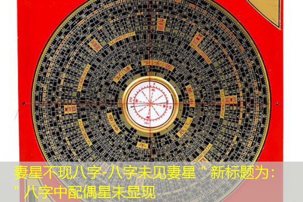  妻星不现八字-八字未见妻星＂新标题为：＂八字中配偶星未显现