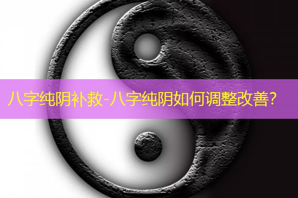  八字纯阴补救-八字纯阴如何调整改善？