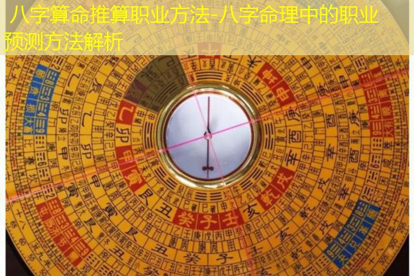  八字算命推算职业方法-八字命理中的职业预测方法解析