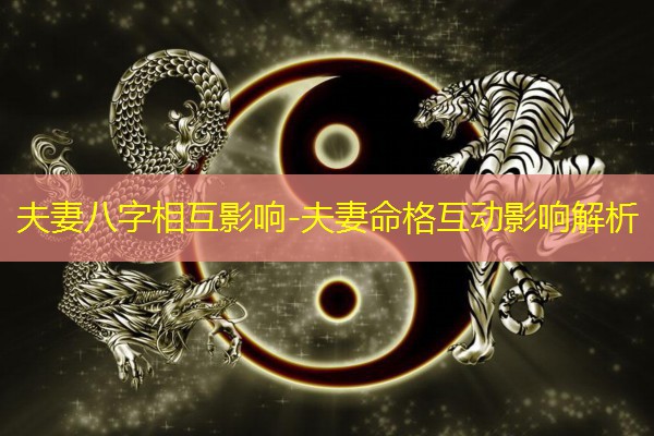  夫妻八字相互影响-夫妻命格互动影响解析