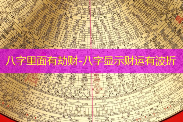  八字里面有劫财-八字显示财运有波折