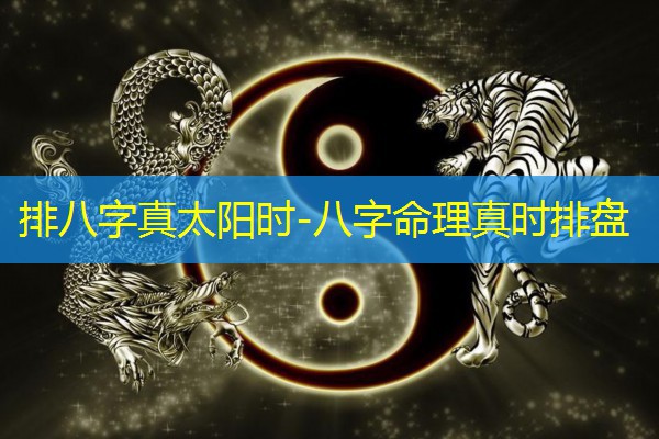  排八字真太阳时-八字命理真时排盘