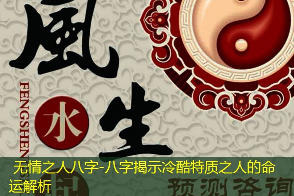  无情之人八字-八字揭示冷酷特质之人的命运解析