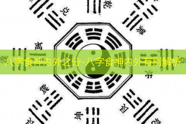  八字食神内外之分-八字食神内外有别解析