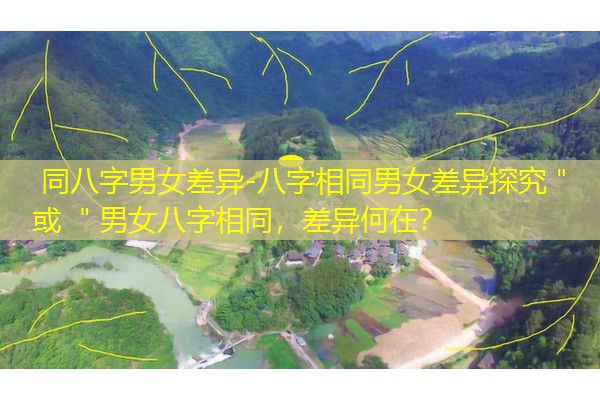  同八字男女差异-八字相同男女差异探究＂ 或 ＂男女八字相同，差异何在？