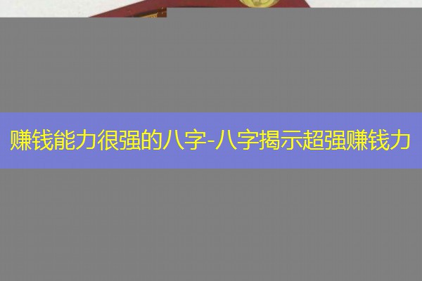  赚钱能力很强的八字-八字揭示超强赚钱力